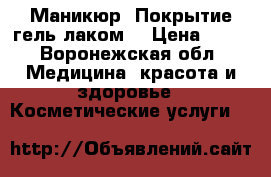 Маникюр. Покрытие гель лаком. › Цена ­ 50 - Воронежская обл. Медицина, красота и здоровье » Косметические услуги   